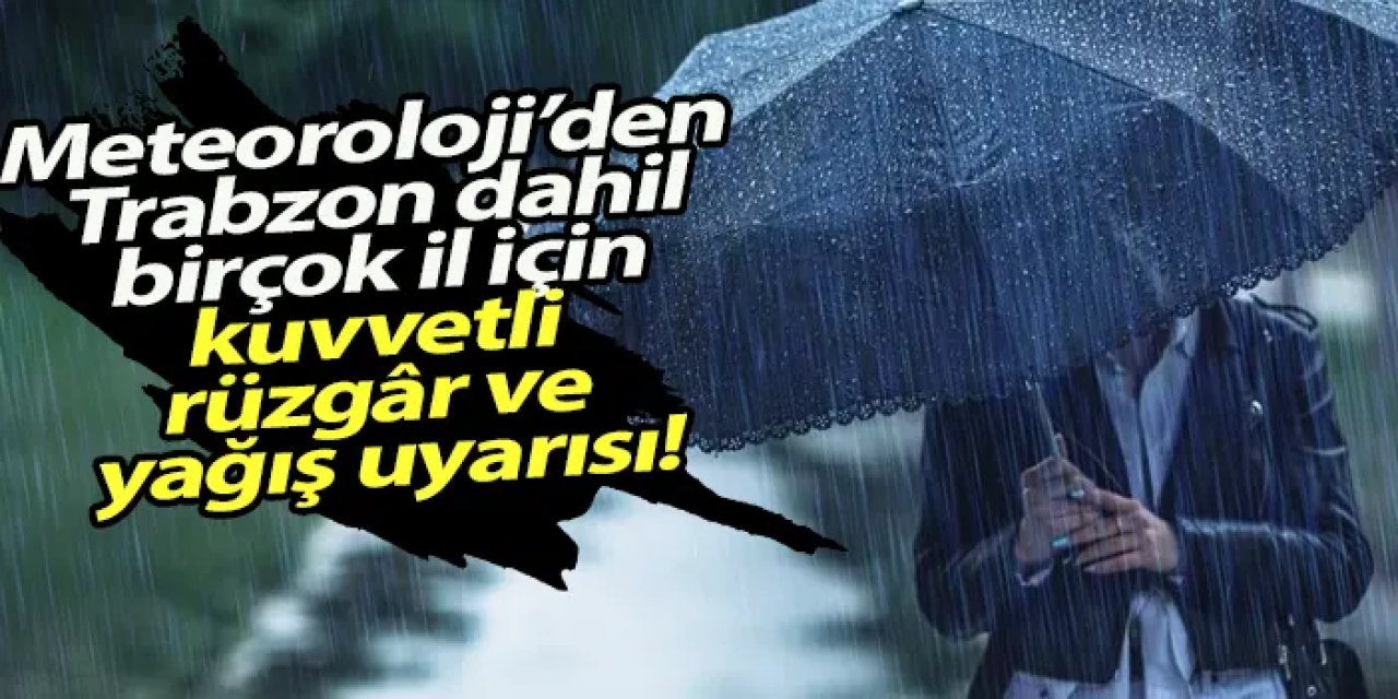 Meteoroloji’den kuvvetli rüzgâr ve yağış uyarısı! Trabzon dahil birçok il etkilenecek