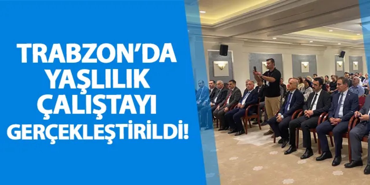 Trabzon’da Yaşlılık Çalıştayı gerçekleştirildi!