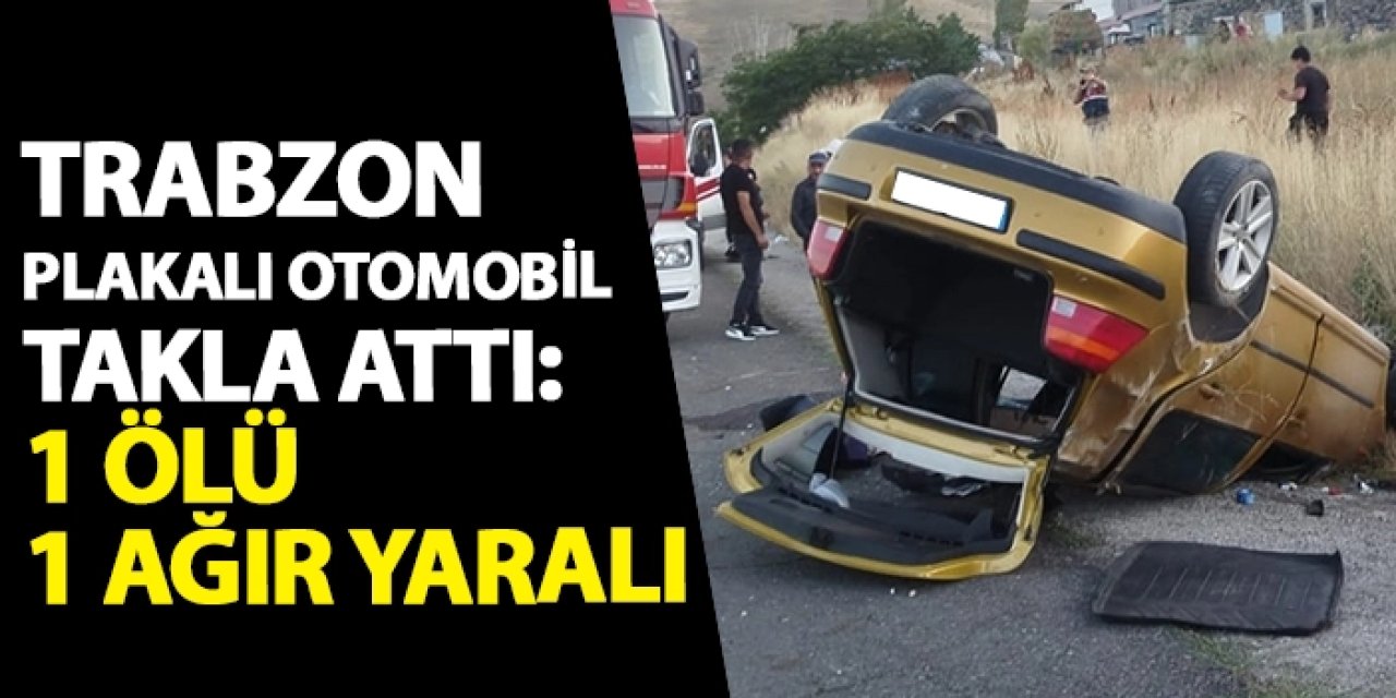 Trabzon plakalı otomobil takla attı: 1 ölü 1 yaralı