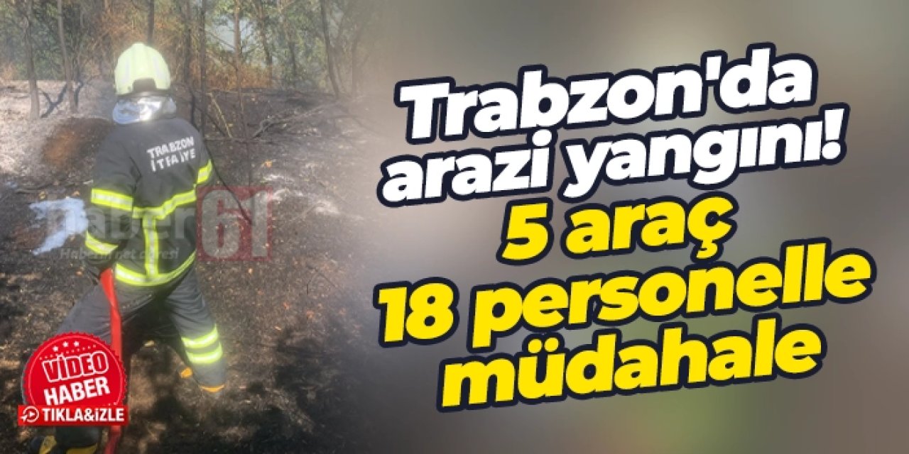 Trabzon'da boş arazide yangın paniği! 5 araç, 18 personelle müdahale...