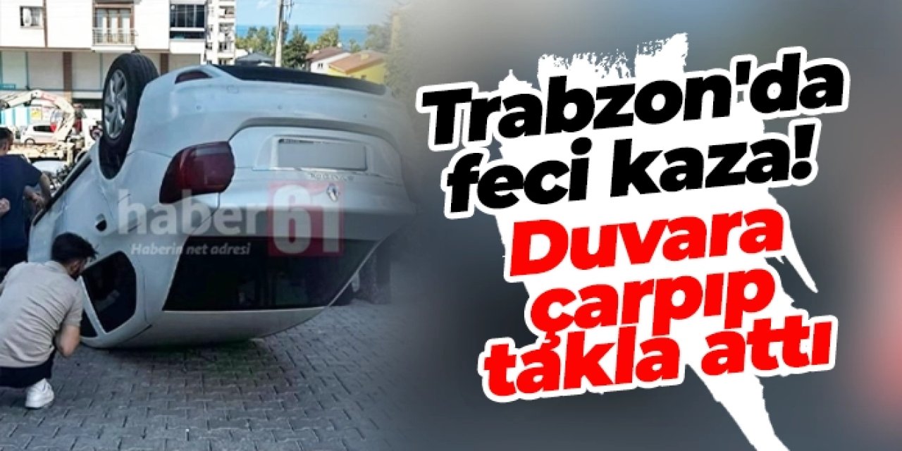 Trabzon'da feci kaza! Duvara çarpıp takla attı