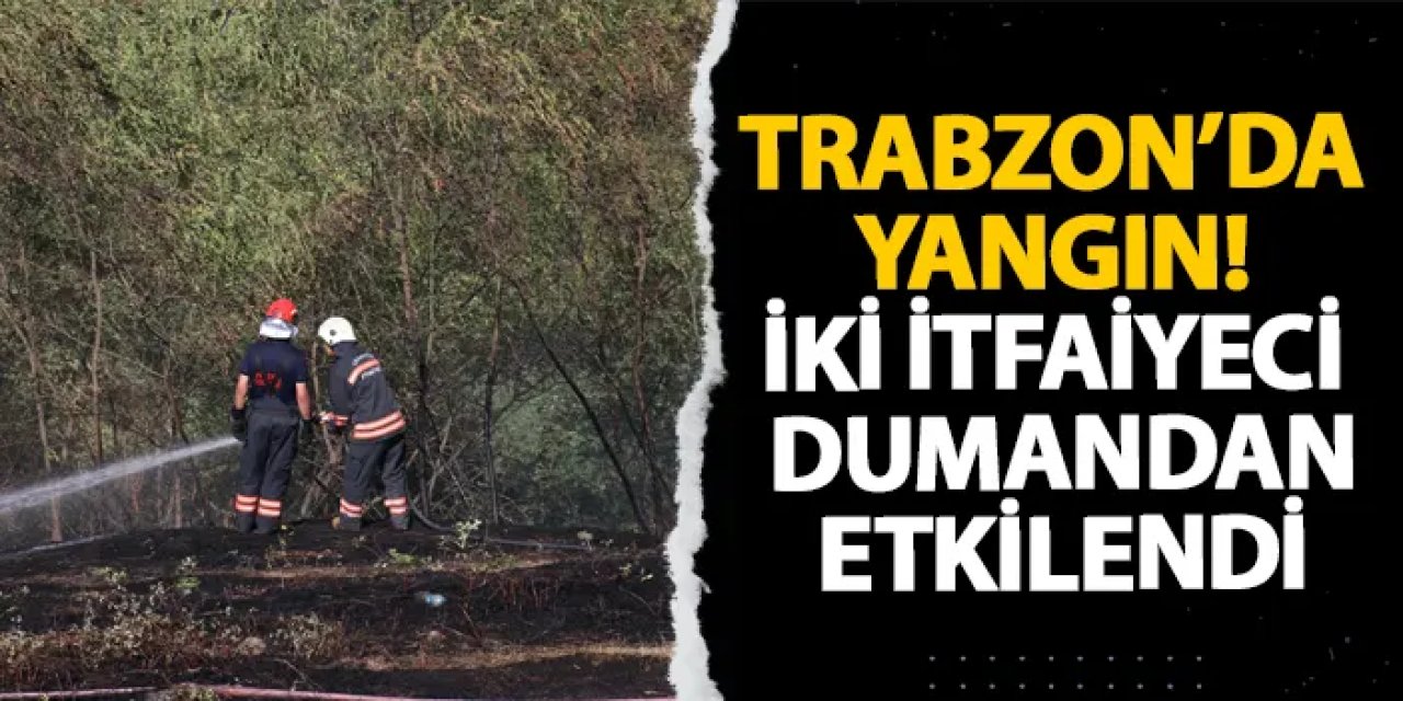 Trabzon’da yangın! İki itfaiyeci dumandan etkilendi