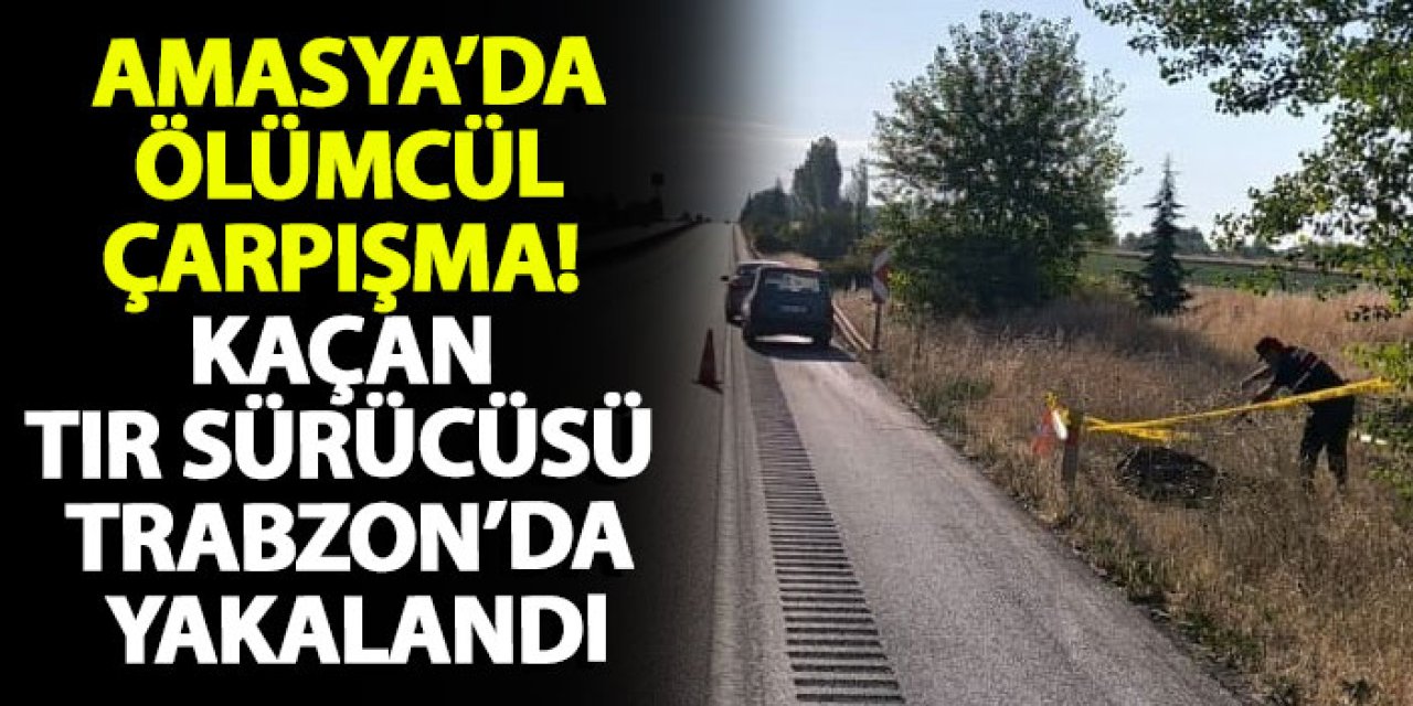 Amasya’da ölümcül çarpışma! Kaçan tır sürücüsü Trabzon’da yakalandı