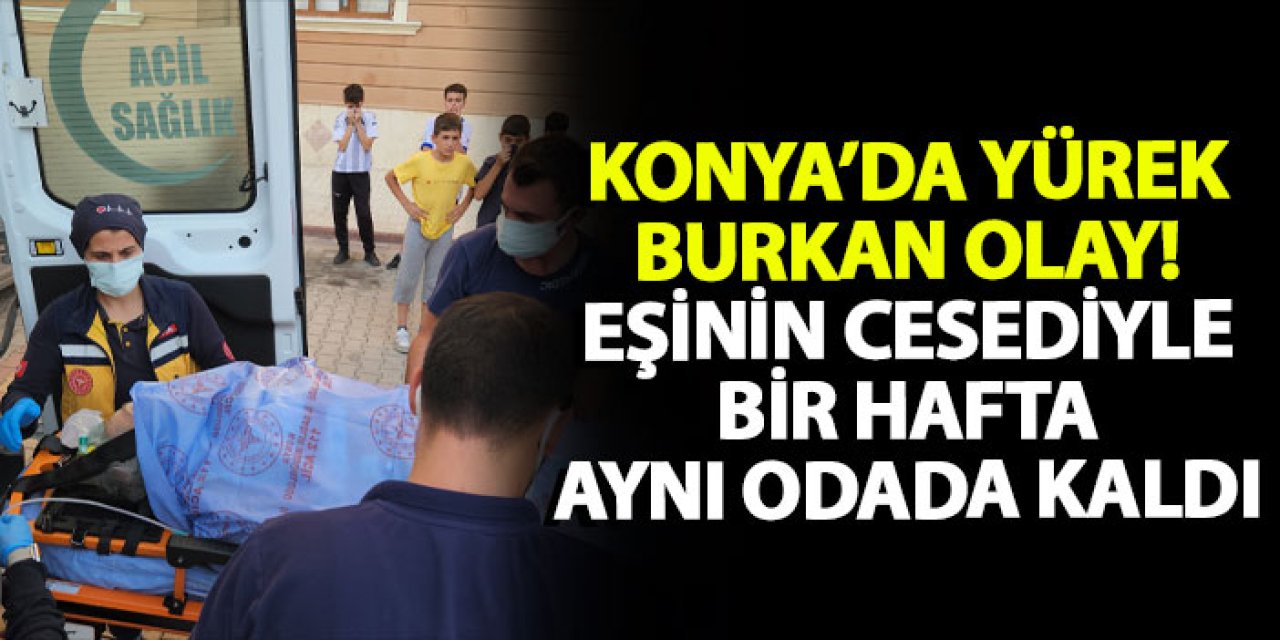 Konya’da yürek burkan olay! Eşinin cesediyle bir hafta aynı odada kaldı