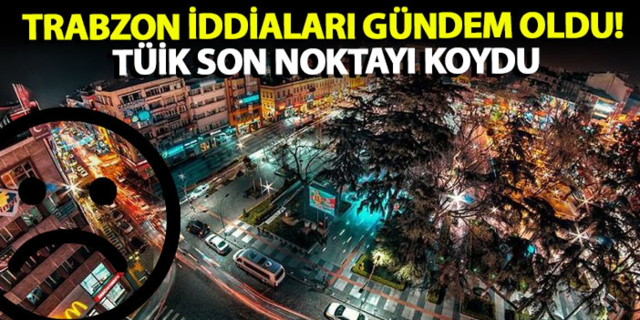 Trabzon iddiaları gündem oldu! TÜİK son noktayı koydu
