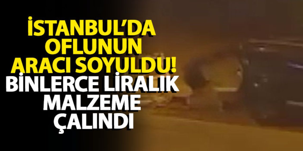 İstanbul’da Oflunun aracı soyuldu! Binlerce liralık malzeme çalındı