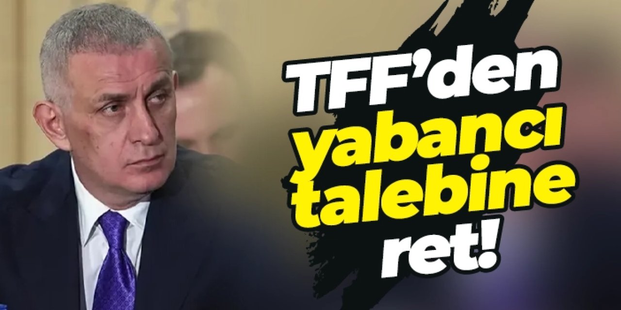 TFF’den yabancı talebine ret! Değişiklik istendi ama...