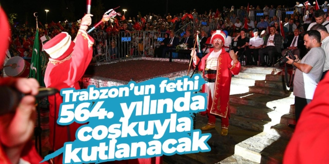 Trabzon’un fethi 564. yılında coşkuyla kutlanacak!