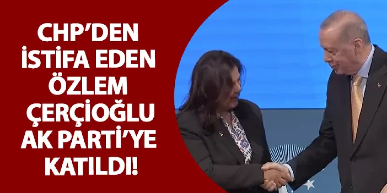CHP’den istifa eden Özlem Çerçioğlu, AK Parti’ye katıldı!