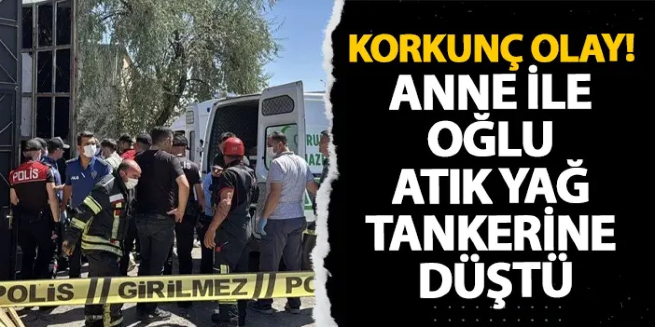 Çorum’da korkunç olay! Anne ile oğlu atık yağ tankerine düştü