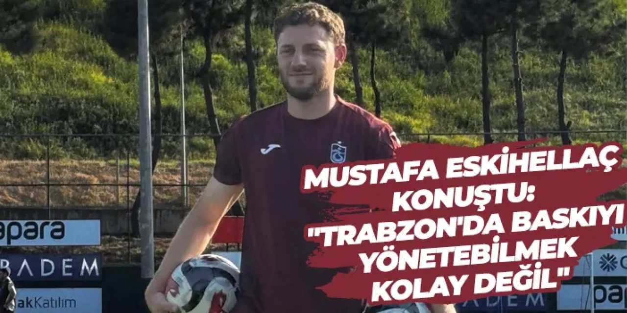 Trabzonspor'da Mustafa Eskihellaç konuştu: "Trabzon'da baskıyı yönetebilmek kolay değil"