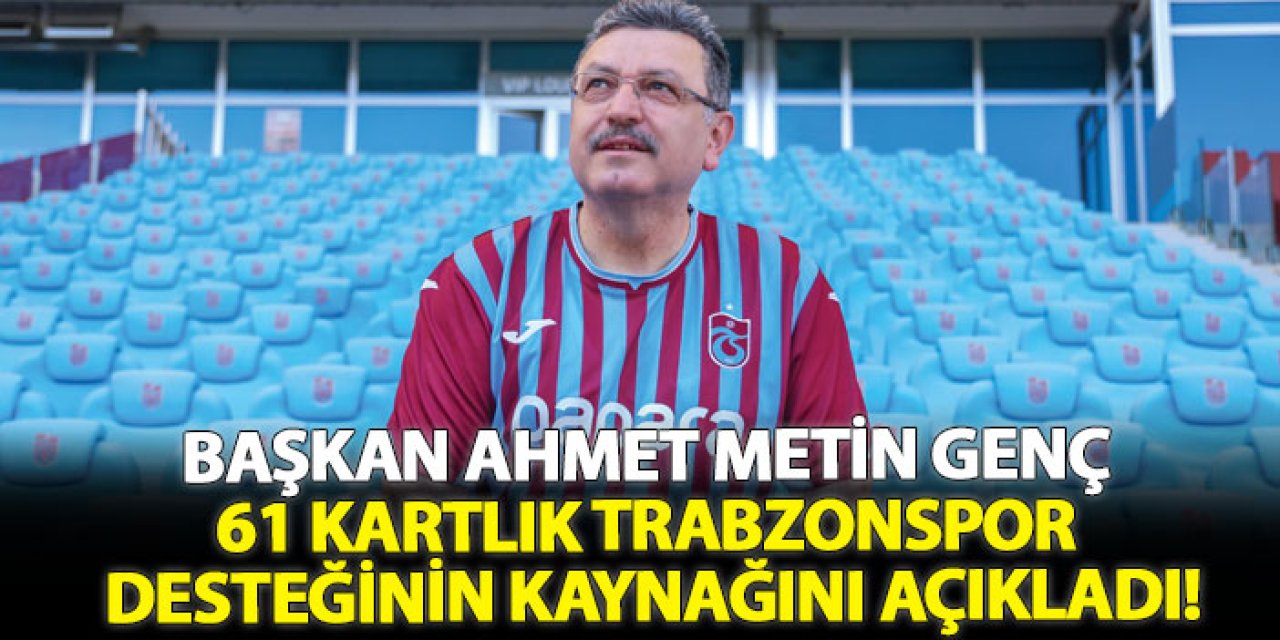 Başkan Ahmet Metin Genç 61 kartlık Trabzonspor desteğinin kaynağını açıkladı!