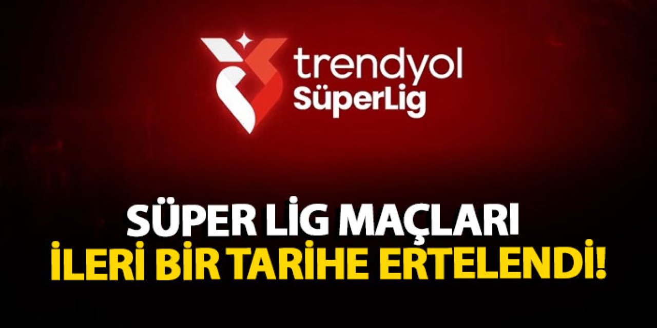 Süper Lig maçları ileri bir tarihe ertelendi!