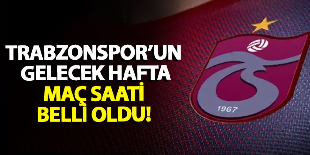 Trabzonspor’un gelecek hafta maç saati belli oldu!