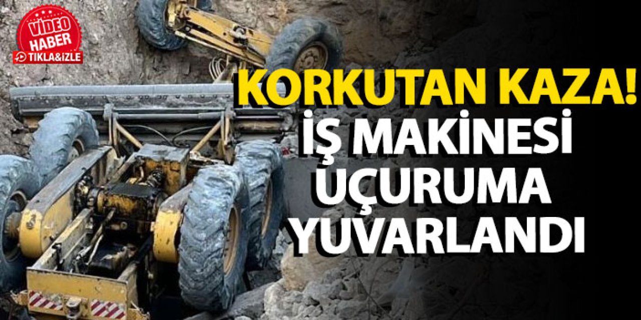 Korkutan kaza! İş makinesi uçuruma yuvarlandı