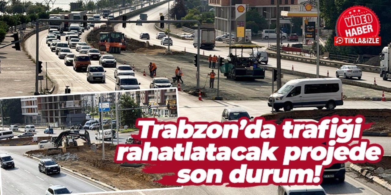 Trabzon Yomra'da trafiği rahatlatacak projede son durum!
