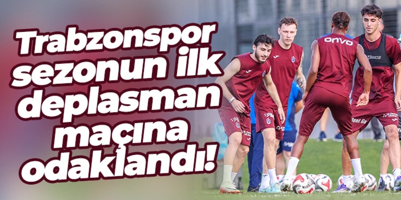 Trabzonspor sezonun ilk deplasman maçına odaklandı!
