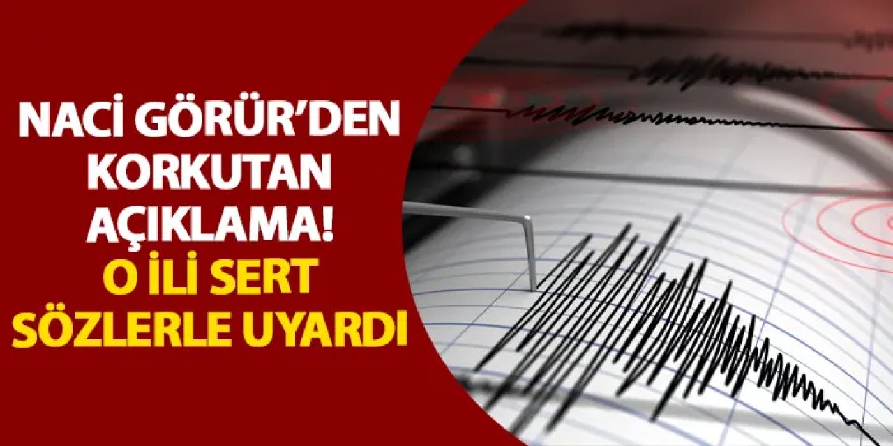 Naci Görür’den korkutan açıklama! O ili sert sözlerle uyardı