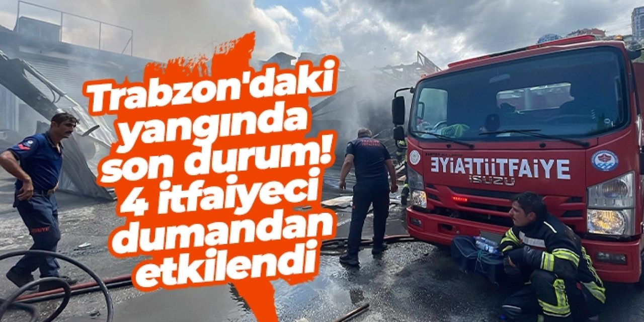 Trabzon'daki yangında son durum! 4 itfaiyeci dumandan etkilendi