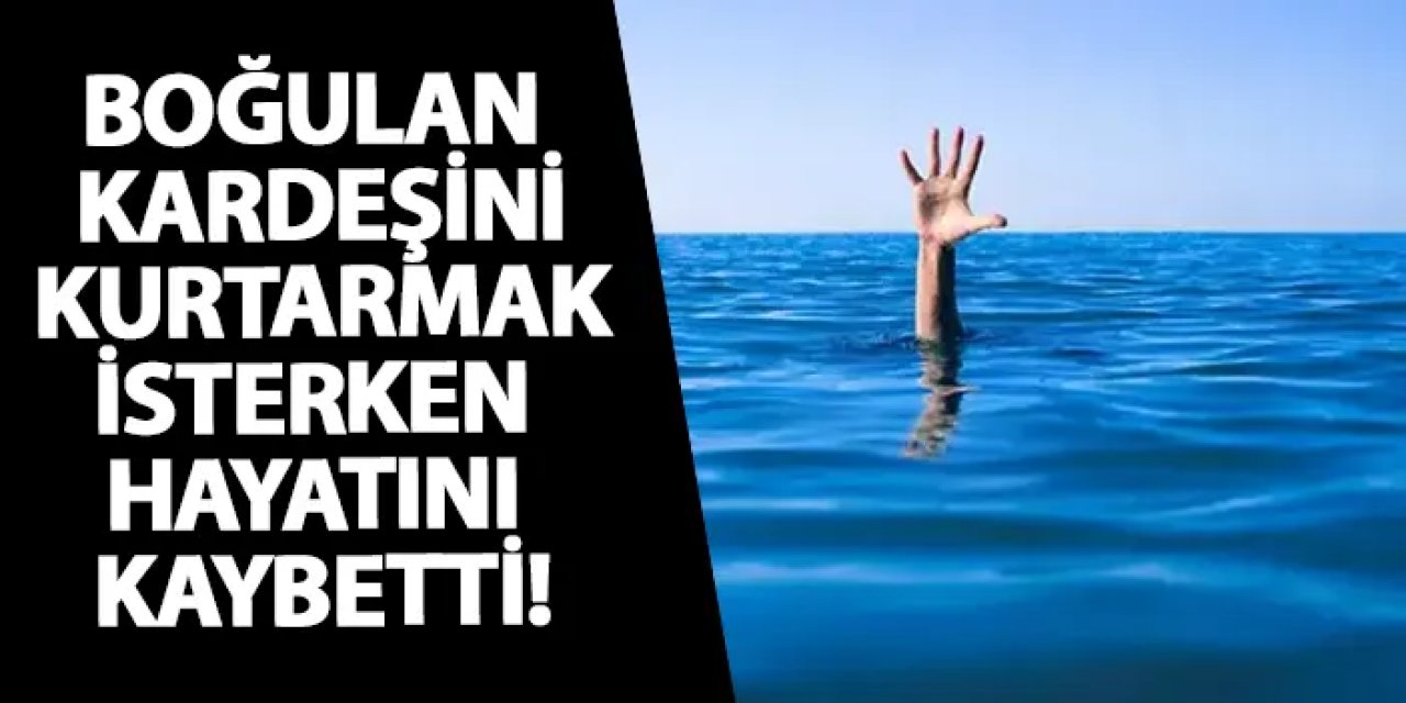 Samsun’da boğulan kardeşini kurtarmak isterken hayatını kaybetti!