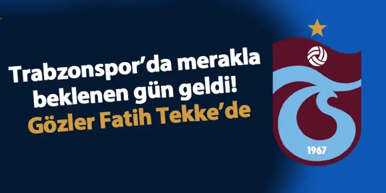 Trabzonspor’da merakla beklenen gün geldi! Gözler Fatih tekke’de