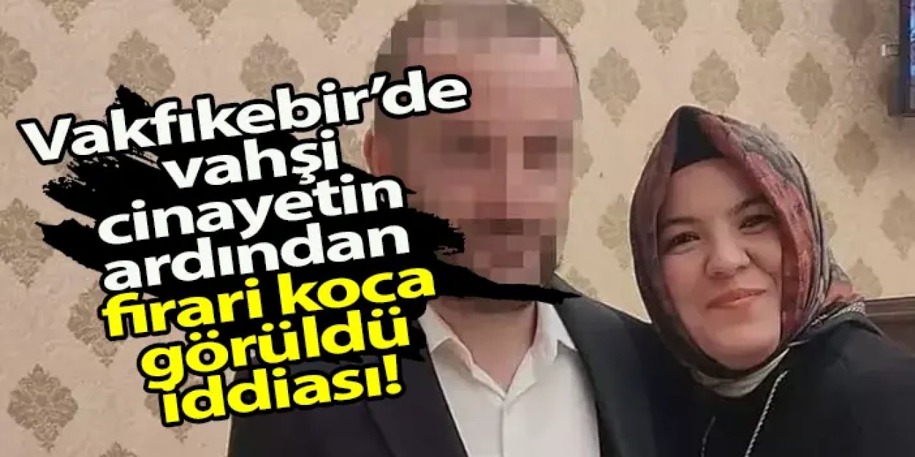 Vakfıkebir’de vahşi cinayetin ardından firari koca görüldü iddiası!