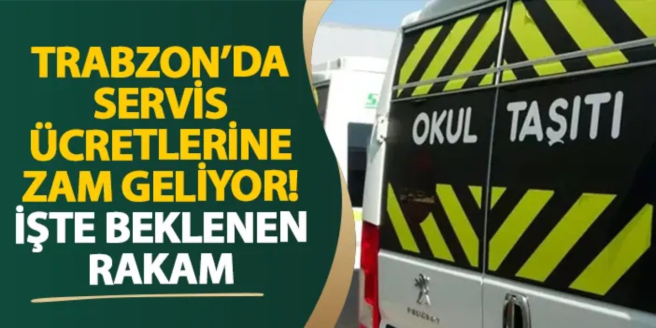 Trabzon’da servis ücretlerine zam geliyor! İşte beklenen rakam