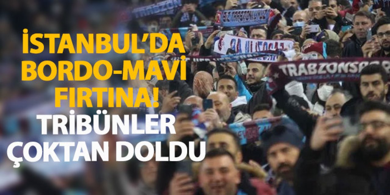İstanbul’da bordo-mavi fırtına! Tribünler çoktan doldu