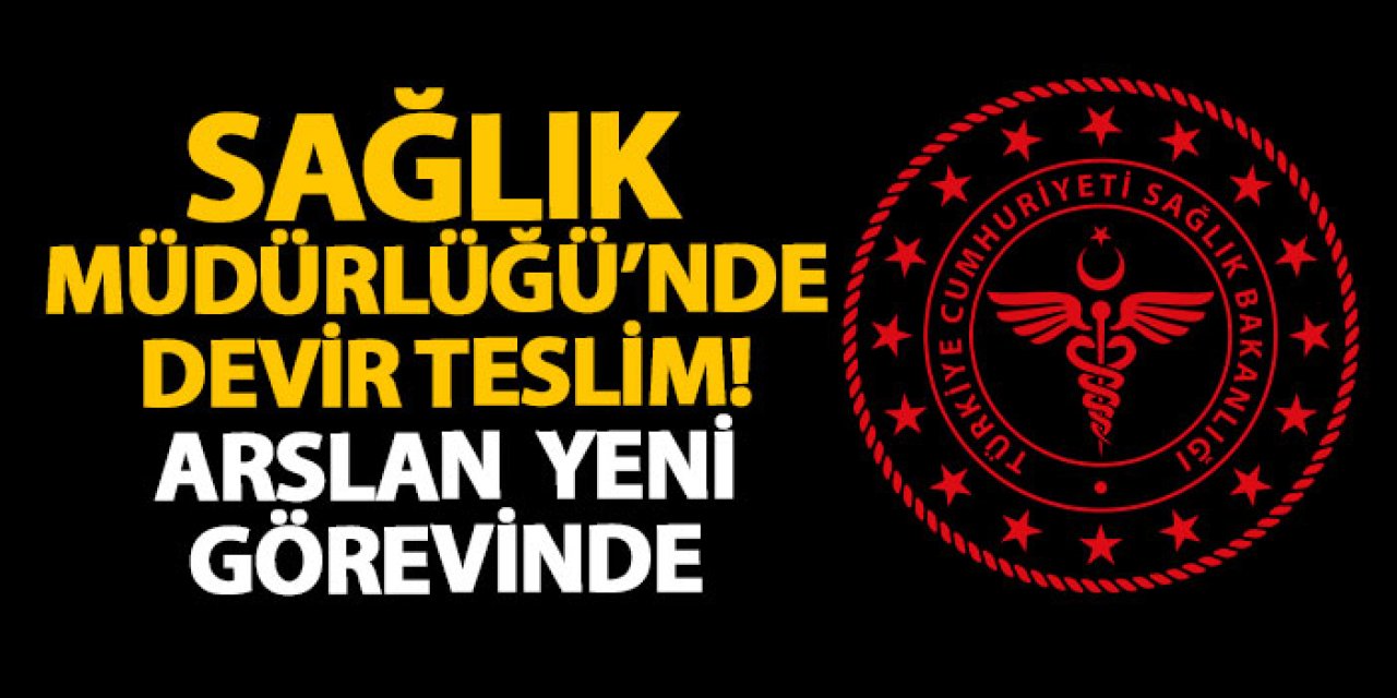 Sağlık Müdürlüğü’nde devir Teslim! Arslan yeni görevinde