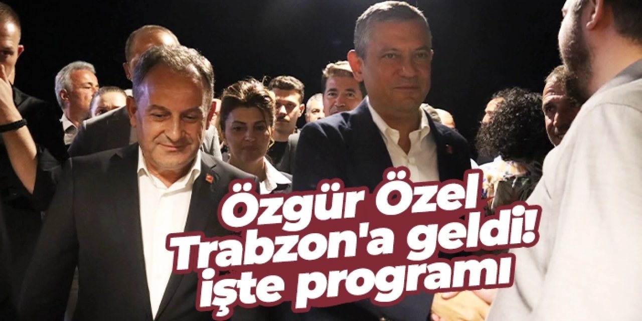 Özgür Özel Trabzon'a geldi! İşte programı