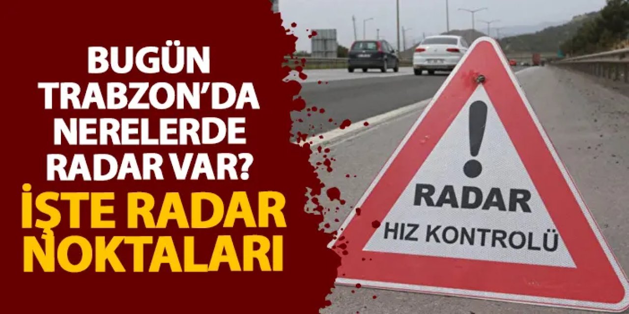Trabzon’da 17 Ağustos’ta kapsamlı radar denetimi yapılacak