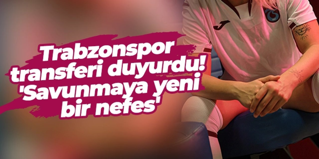 Trabzonspor transferi duyurdu! 'Savunmaya yeni bir nefes'