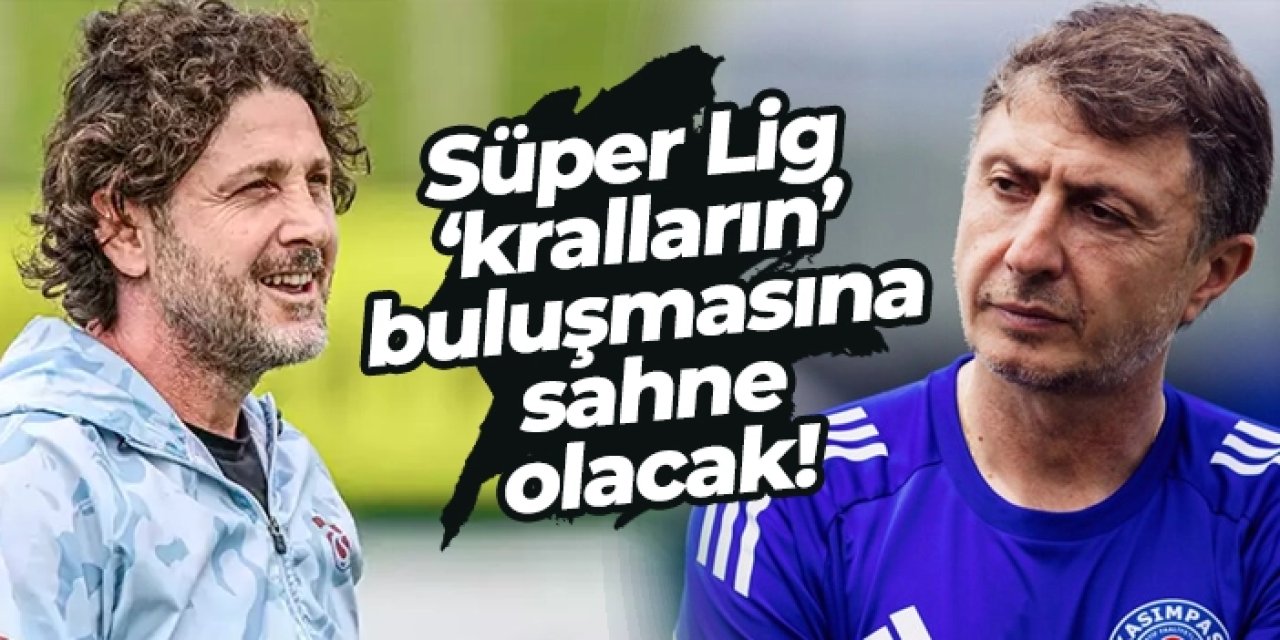 Süper Lig ‘kralların’ buluşmasına sahne olacak!