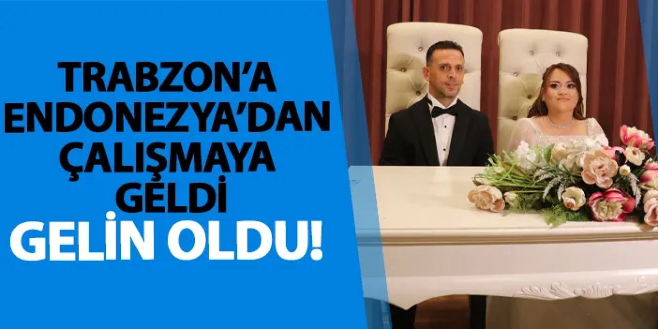Trabzon’a Endonezya’dan çalışmaya geldi, gelin oldu!