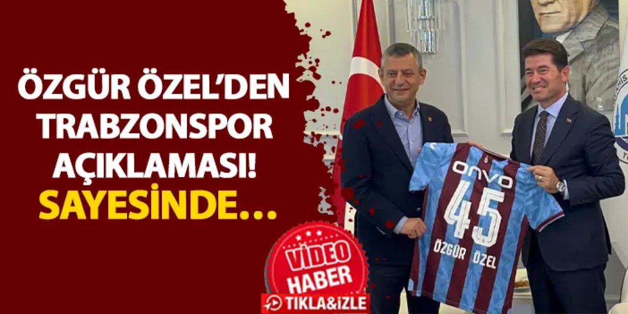 Özgür Özel’den Trabzonspor açıklaması! Sayesinde…