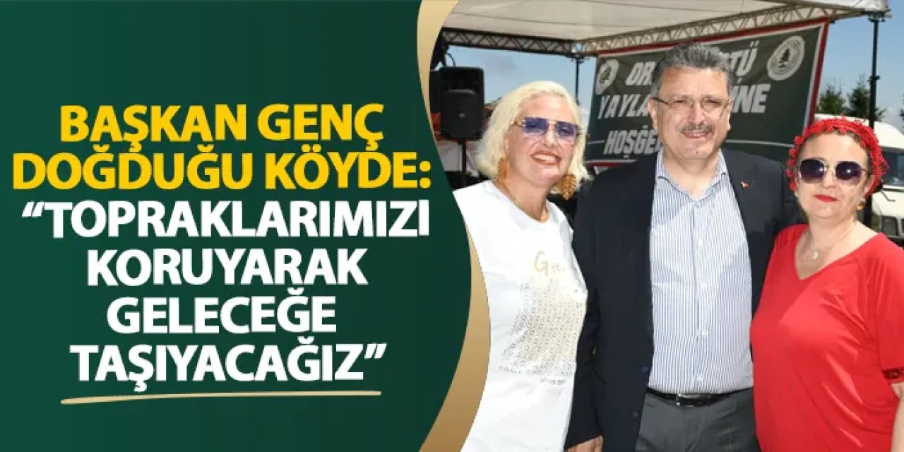 Başkan Genç doğduğu köyde: “Topraklarımızı koruyarak geleceğe taşıyacağız”