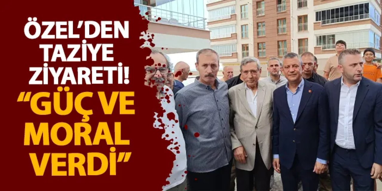 Özel’den taziye ziyareti! “Güç ve moral verdi”