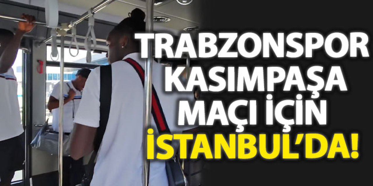 Trabzonspor, Kasımpaşa maçı için İstanbul’da!