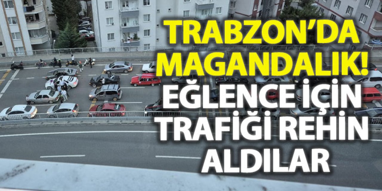 Trabzon’da magandalık! Eğlence için trafiği rehin aldılar