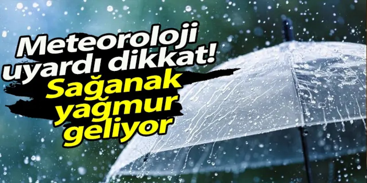 Meteoroloji uyardı dikkat! Sağanak yağmur geliyor