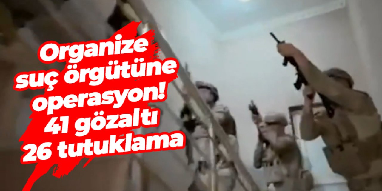 5 ilde organize suç operasyonu: 41 gözaltı, 26 tutuklama