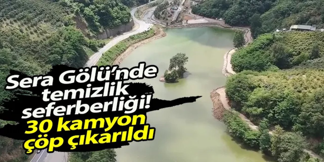 Sera Gölü’nde temizlik seferberliği! 30 kamyon çöp çıkarıldı