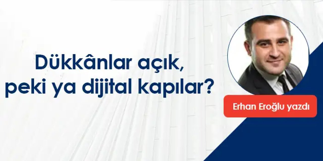 Dükkânlar açık, peki ya dijital kapılar?