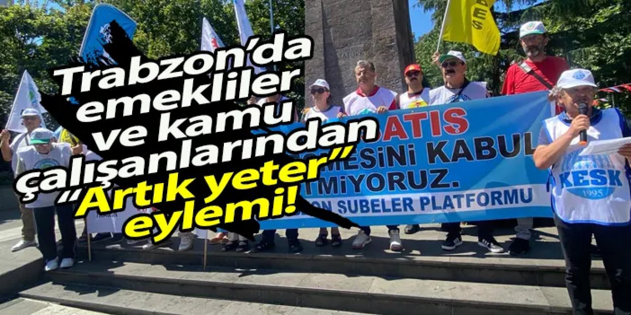 Trabzon’da emekliler ve kamu çalışanlarından “Artık yeter” eylemi!