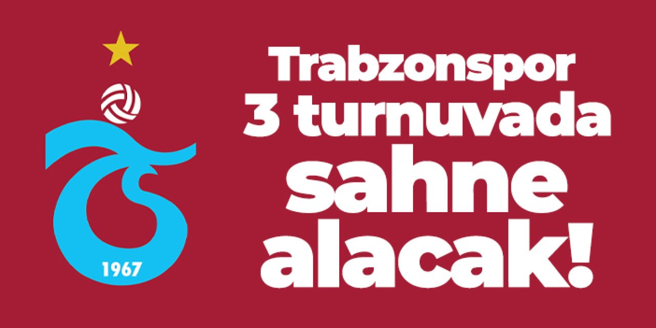 Trabzonspor 3 turnuvada sahne alacak!
