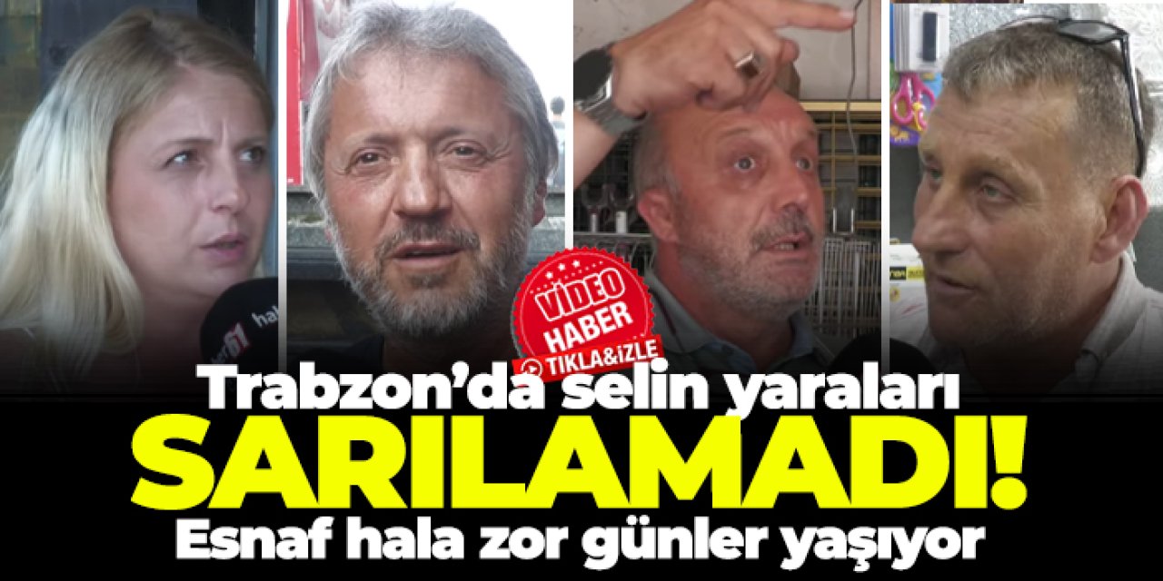 Trabzon’da selin yaraları sarılamadı: Esnaf hala zor günler yaşıyor