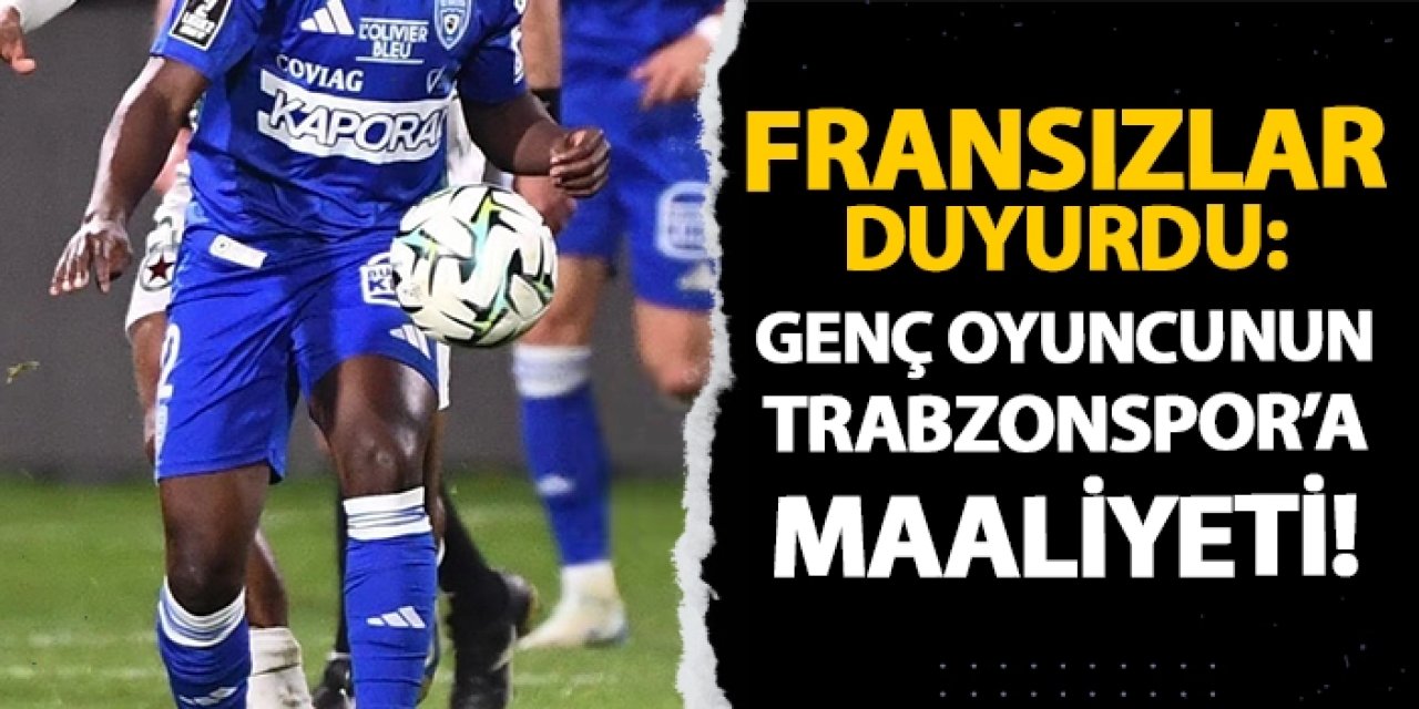 Fransızlar duyurdu: Genç oyuncunun Trabzonspor'a maaliyeti!