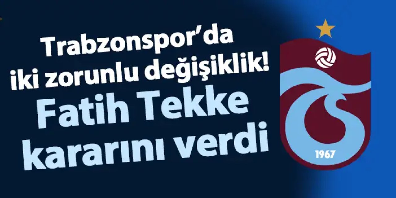 Trabzonspor’da iki zorunlu değişiklik! Fatih Tekke kararını verdi