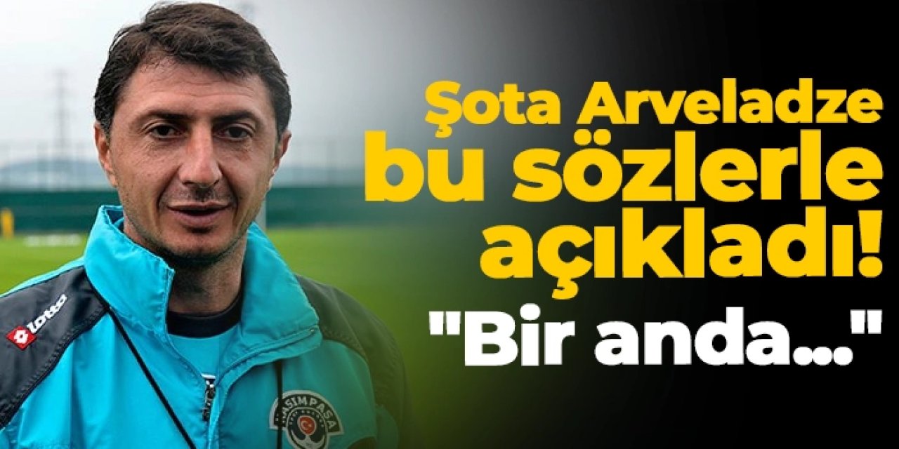 Kasımpaşa'da Şota Arveladze bu sözlerle açıkladı! "Bir anda..."