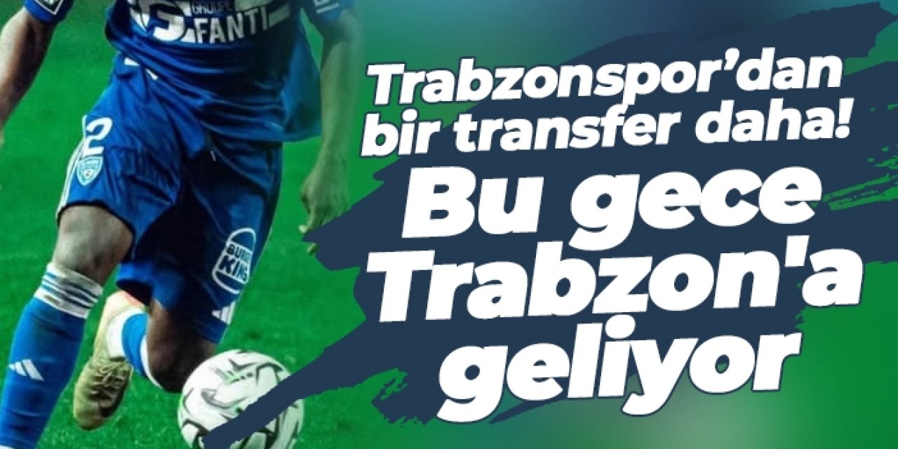 Trabzonspor’dan bir transfer daha! Bu gece Trabzon'a geliyor